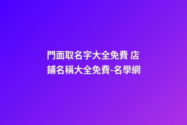 門面取名字大全免費 店鋪名稱大全免費-名學網-第1張-店鋪起名-玄機派
